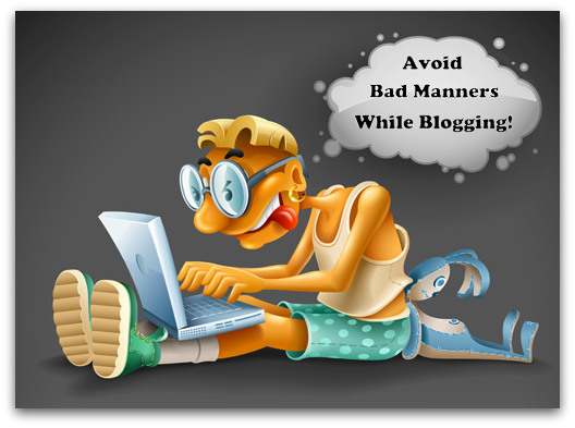 Tips To Avoid “Bad” Manners While Blogging